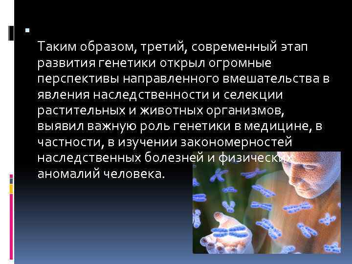  Таким образом, третий, современный этап развития генетики открыл огромные перспективы направленного вмешательства в