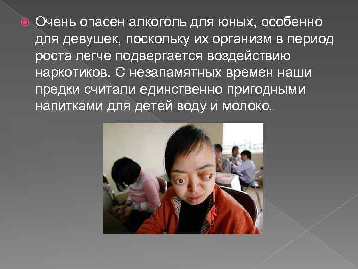  Очень опасен алкоголь для юных, особенно для девушек, поскольку их организм в период