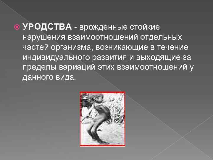  УРОДСТВА - врожденные стойкие нарушения взаимоотношений отдельных частей организма, возникающие в течение индивидуального