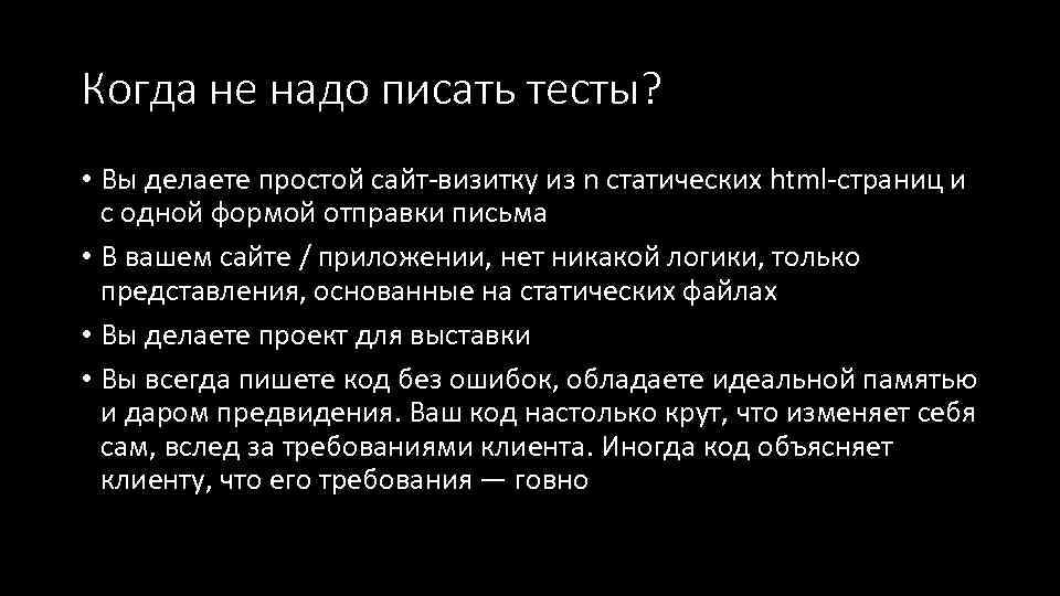 Когда не надо писать тесты? • Вы делаете простой сайт-визитку из n статических html-страниц