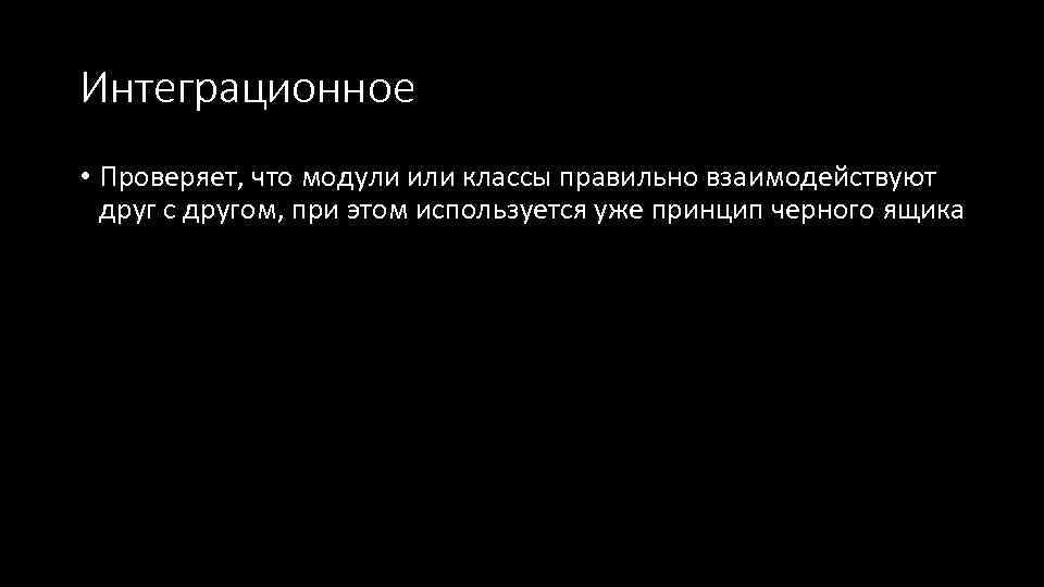 Интеграционное • Проверяет, что модули или классы правильно взаимодействуют друг с другом, при этом