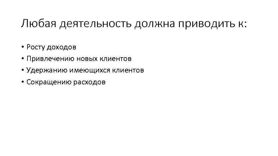 Любая деятельность должна приводить к: • Росту доходов • Привлечению новых клиентов • Удержанию