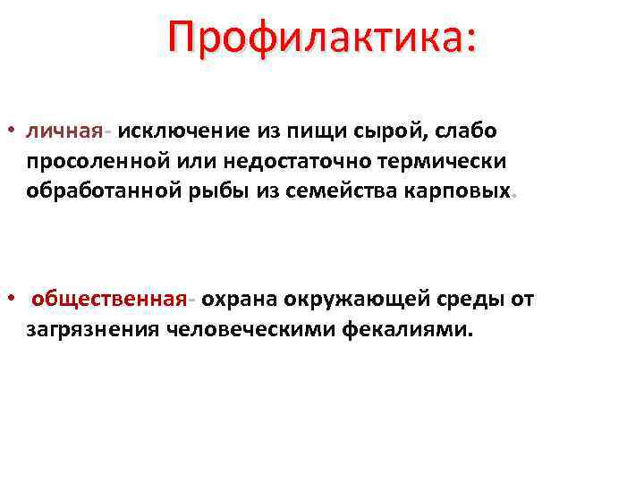 Профилактика: • личная- исключение из пищи сырой, слабо просоленной или недостаточно термически обработанной рыбы