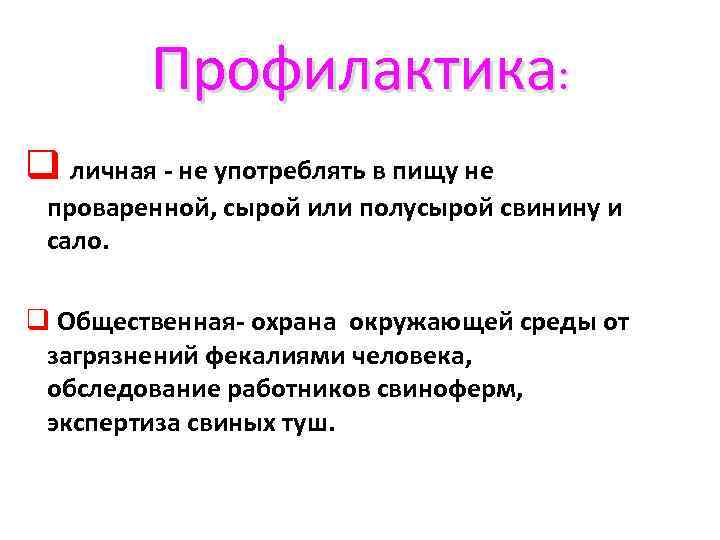 Профилактика: q личная - не употреблять в пищу не проваренной, сырой или полусырой свинину