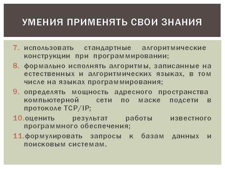 УМЕНИЯ ПРИМЕНЯТЬ СВОИ ЗНАНИЯ 7. использовать стандартные алгоритмические конструкции программировании; 8. формально исполнять алгоритмы,