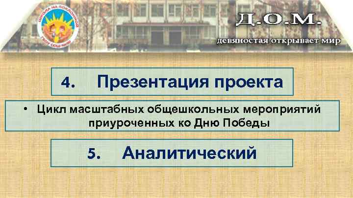 4. Презентация проекта • Цикл масштабных общешкольных мероприятий приуроченных ко Дню Победы 5. Аналитический