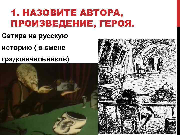 1. НАЗОВИТЕ АВТОРА, ПРОИЗВЕДЕНИЕ, ГЕРОЯ. Сатира на русскую историю ( о смене градоначальников) 