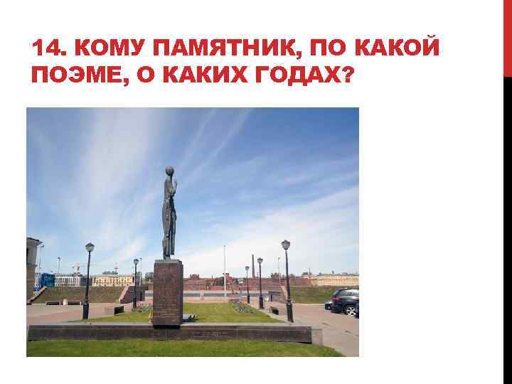 14. КОМУ ПАМЯТНИК, ПО КАКОЙ ПОЭМЕ, О КАКИХ ГОДАХ? 