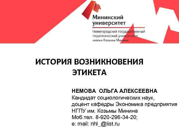 ИСТОРИЯ ВОЗНИКНОВЕНИЯ ЭТИКЕТА НЕМОВА ОЛЬГА АЛЕКСЕЕВНА Кандидат социологических наук, доцент кафедры Экономика предприятия НГПУ