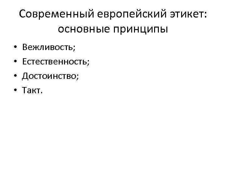 Современный европейский этикет: основные принципы • • Вежливость; Естественность; Достоинство; Такт. 