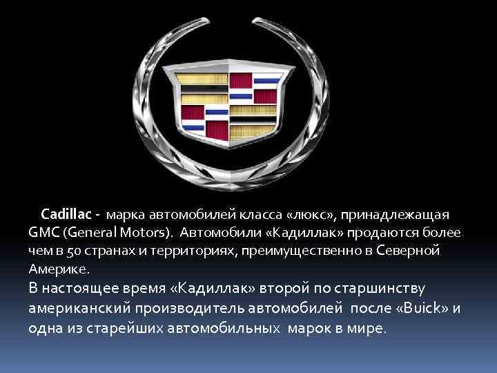  Cadillac - марка автомобилей класса «люкс» , принадлежащая GMC (General Motors). Автомобили «Кадиллак»