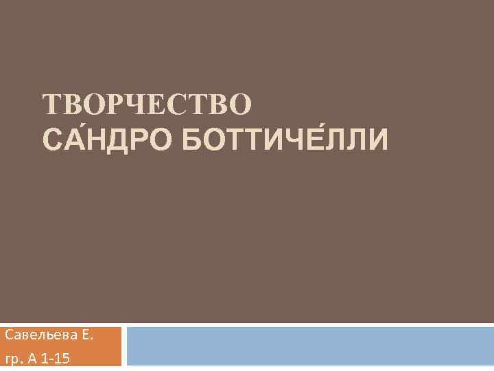 ТВОРЧЕСТВО СА НДРО БОТТИЧЕ ЛЛИ Савельева Е. гр. А 1 -15 