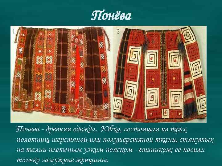 Понёва Понева - древняя одежда. Юбка, состоящая из трех полотнищ шерстяной или полушерстяной ткани,