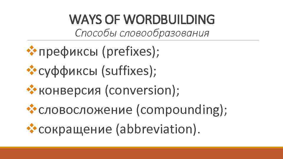 WAYS OF WORDBUILDING Способы словообразования vпрефиксы (prefixes); vсуффиксы (suffixes); vконверсия (conversion); vсловосложение (compounding); vсокращение