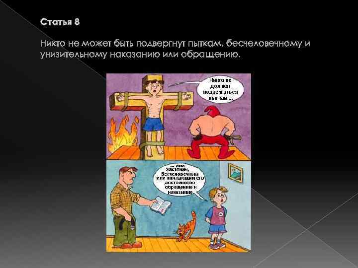Статья 8 Никто не может быть подвергнут пыткам, бесчеловечному и унизительному наказанию или обращению.