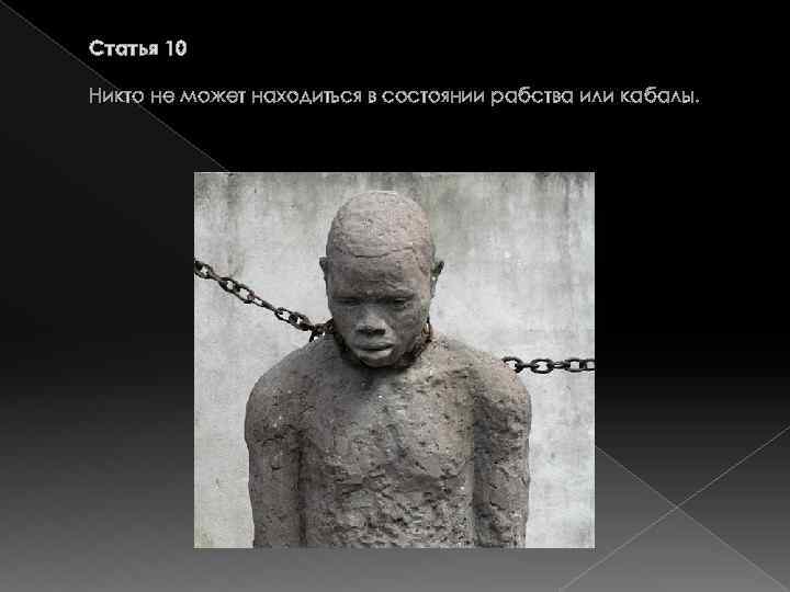 Статья 10 Никто не может находиться в состоянии рабства или кабалы. 