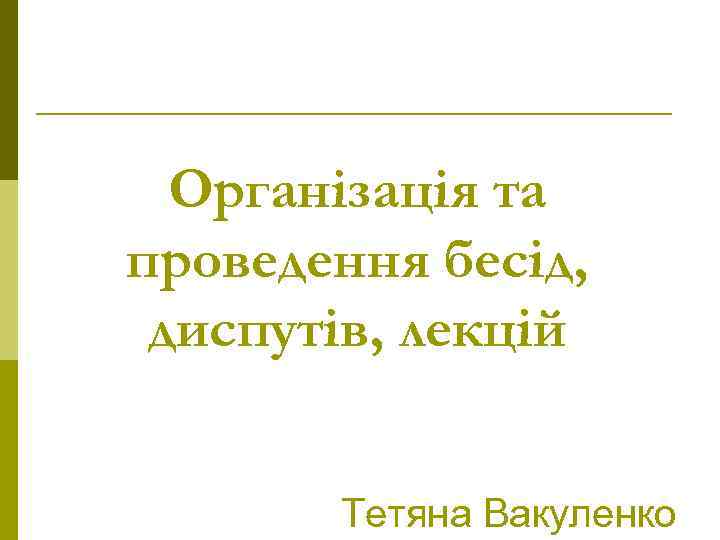 Організація та проведення бесід, диспутів, лекцій Тетяна Вакуленко 