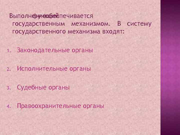 Выполнениеобеспечивается функций государственным механизмом. В систему государственного механизма входят: 1. Законодательные органы 2. Исполнительные