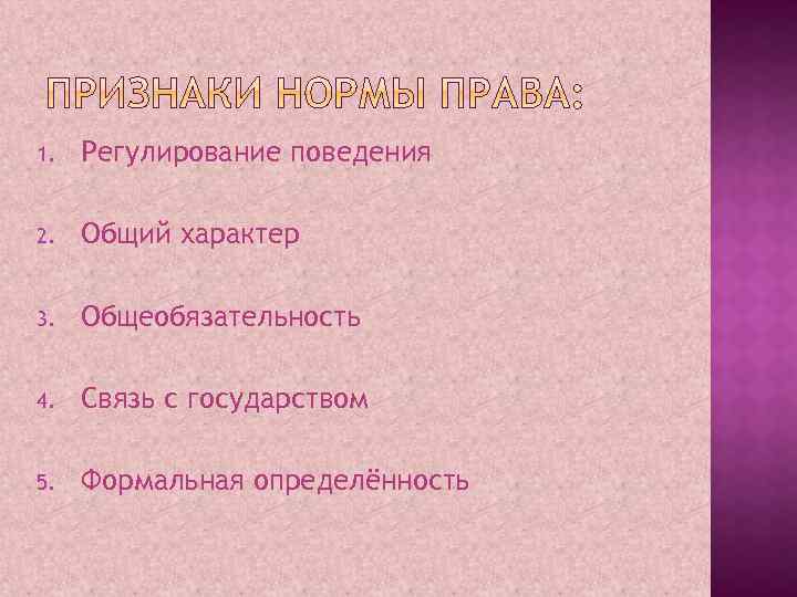 1. Регулирование поведения 2. Общий характер 3. Общеобязательность 4. Связь с государством 5. Формальная