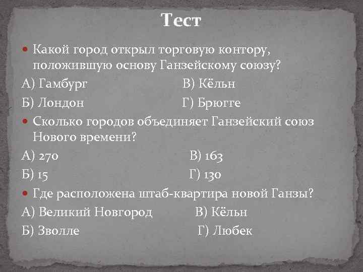 Тест Какой город открыл торговую контору, положившую основу Ганзейскому союзу? А) Гамбург В) Кёльн