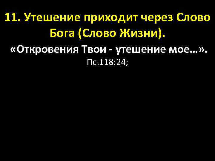 11. Утешение приходит через Слово Бога (Слово Жизни). «Откровения Твои - утешение мое…» .