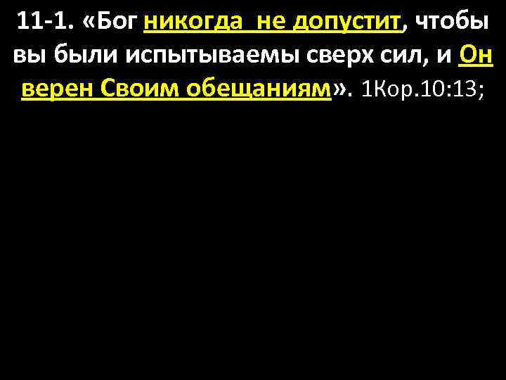 11 -1. «Бог никогда не допустит, чтобы вы были испытываемы сверх сил, и Он