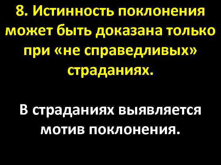 8. Истинность поклонения может быть доказана только при «не справедливых» страданиях. В страданиях выявляется