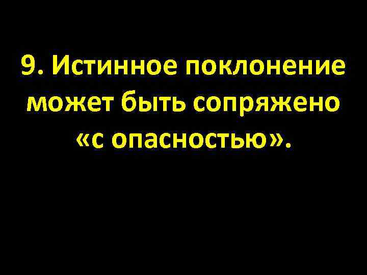 9. Истинное поклонение может быть сопряжено «с опасностью» . 