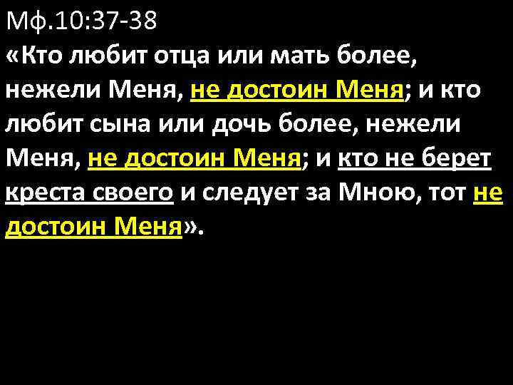 Мф. 10: 37 -38 «Кто любит отца или мать более, нежели Меня, не достоин