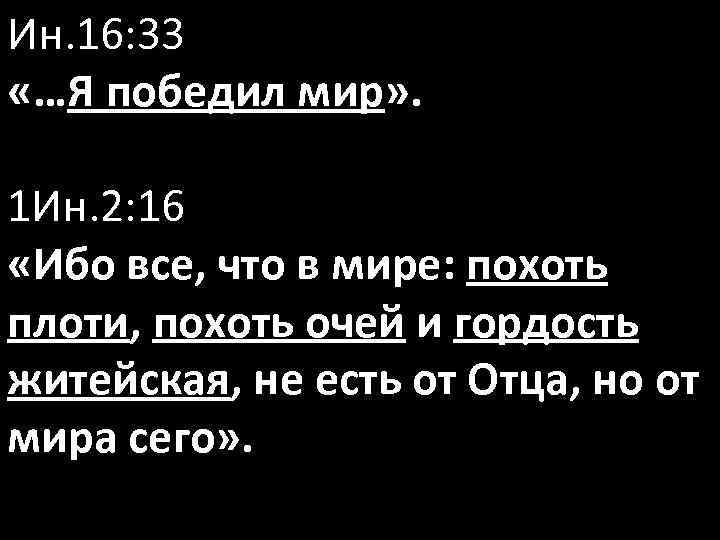 Ин. 16: 33 «…Я победил мир» . 1 Ин. 2: 16 «Ибо все, что