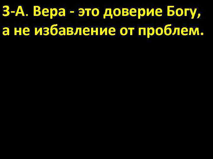 3 -А. Вера - это доверие Богу, а не избавление от проблем. 