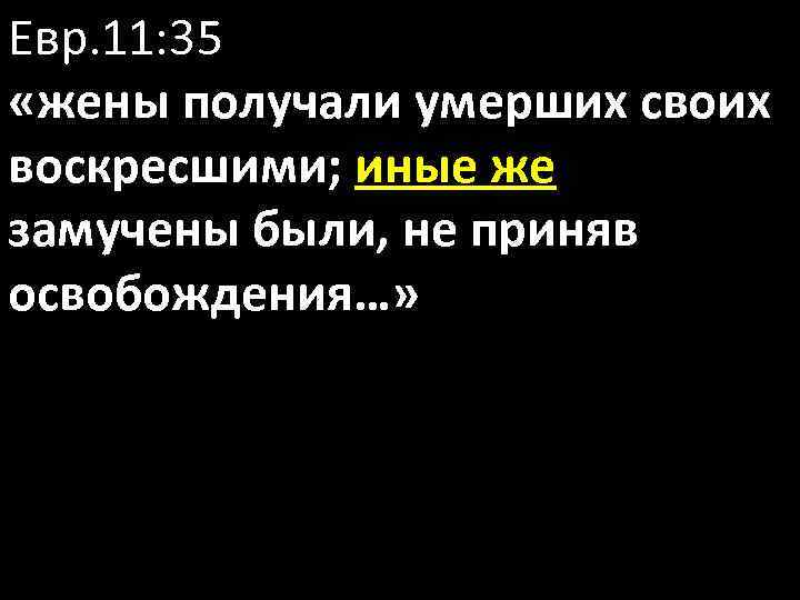 Евр. 11: 35 «жены получали умерших своих воскресшими; иные же замучены были, не приняв