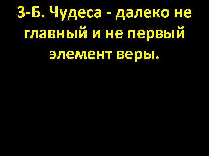 3 -Б. Чудеса - далеко не главный и не первый элемент веры. 