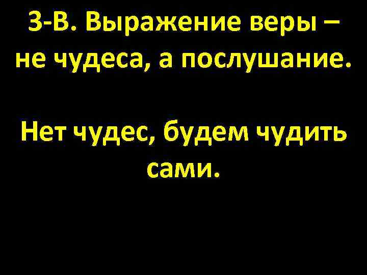 3 -В. Выражение веры – не чудеса, а послушание. Нет чудес, будем чудить сами.