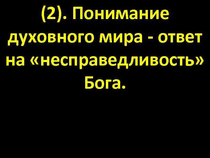 (2). Понимание духовного мира - ответ на «несправедливость» Бога. 