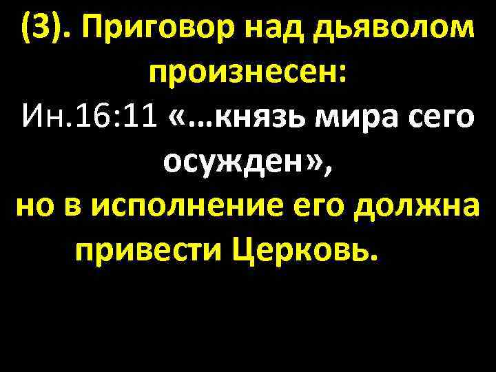 (3). Приговор над дьяволом произнесен: Ин. 16: 11 «…князь мира сего осужден» , но