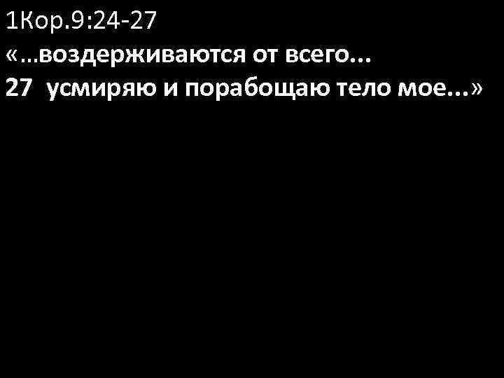 1 Кор. 9: 24 -27 «…воздерживаются от всего. . . 27 усмиряю и порабощаю