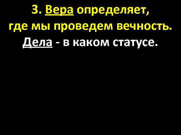 3. Вера определяет, где мы проведем вечность. Дела - в каком статусе. 