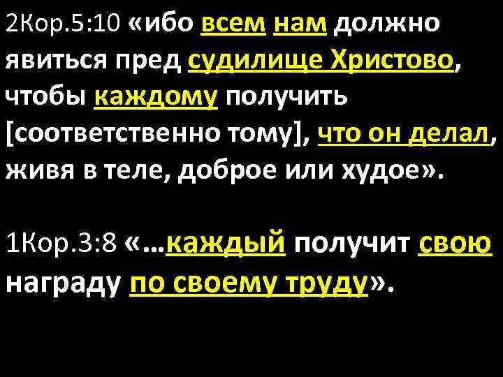 2 Кор. 5: 10 «ибо всем нам должно явиться пред судилище Христово, чтобы каждому