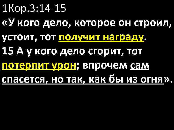 1 Кор. 3: 14 -15 «У кого дело, которое он строил, устоит, тот получит