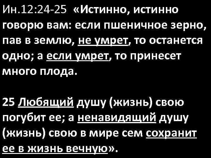 Ин. 12: 24 -25 «Истинно, истинно говорю вам: если пшеничное зерно, пав в землю,