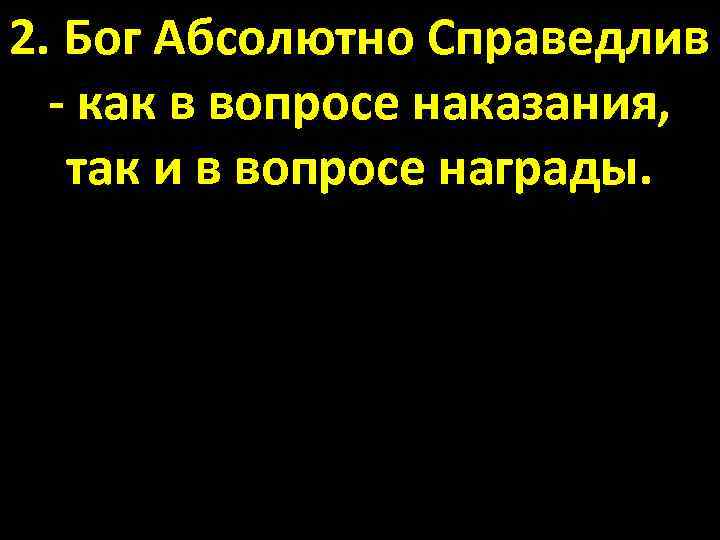 2. Бог Абсолютно Справедлив - как в вопросе наказания, так и в вопросе награды.