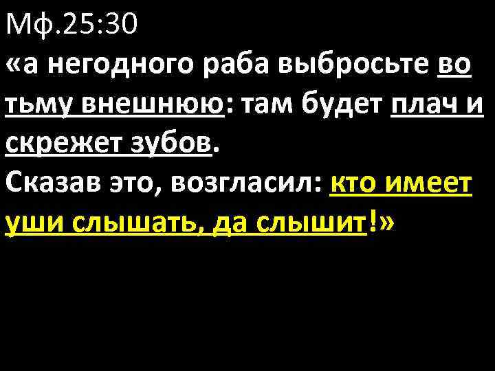 Мф. 25: 30 «а негодного раба выбросьте во тьму внешнюю: там будет плач и