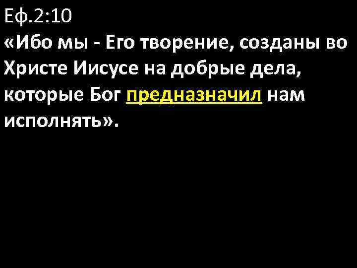 Еф. 2: 10 «Ибо мы - Его творение, созданы во Христе Иисусе на добрые