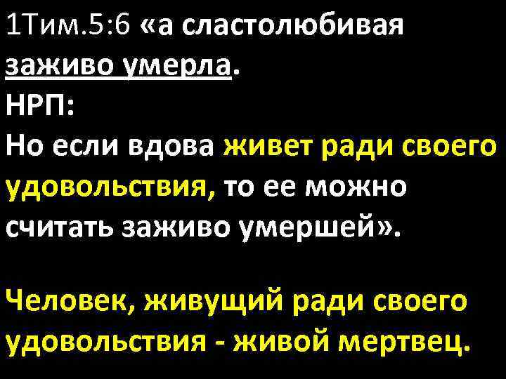 1 Тим. 5: 6 «а сластолюбивая заживо умерла. НРП: Но если вдова живет ради