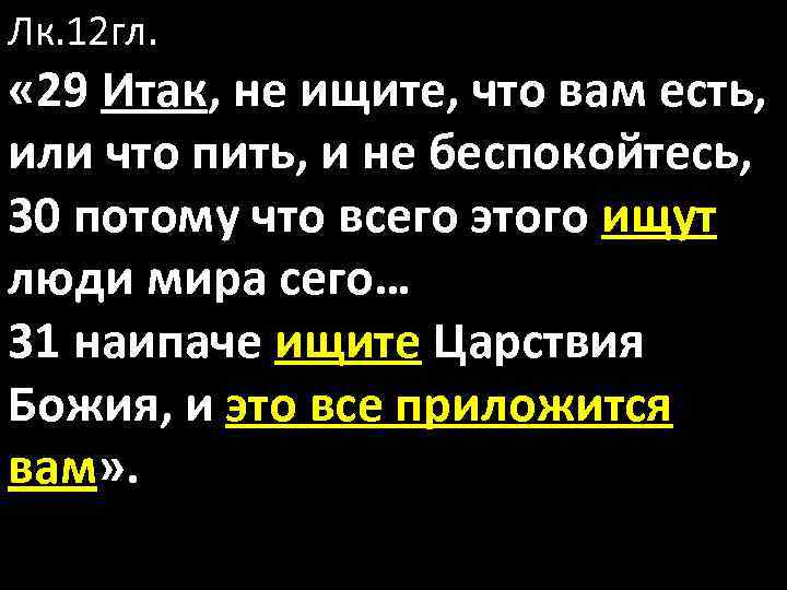 Лк. 12 гл. « 29 Итак, не ищите, что вам есть, или что пить,