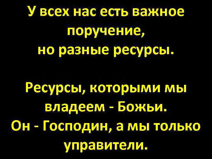 У всех нас есть важное поручение, но разные ресурсы. Ресурсы, которыми мы владеем -