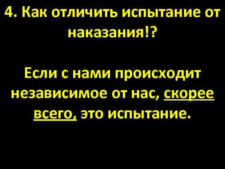 4. Как отличить испытание от наказания!? Если с нами происходит независимое от нас, скорее