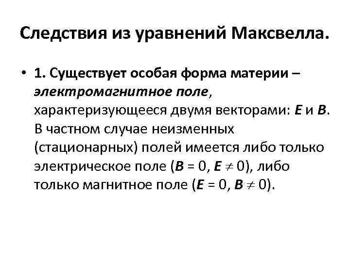 Следствия из уравнений Максвелла. • 1. Существует особая форма материи – электромагнитное поле, характеризующееся