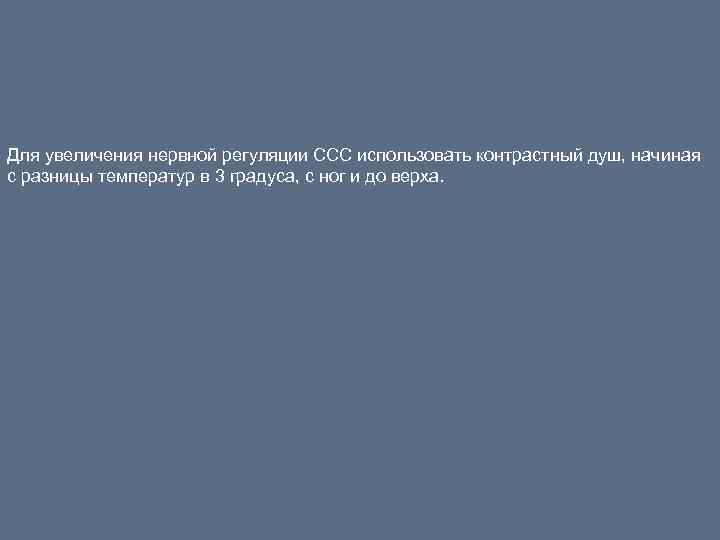 Для увеличения нервной регуляции ССС использовать контрастный душ, начиная с разницы температур в 3